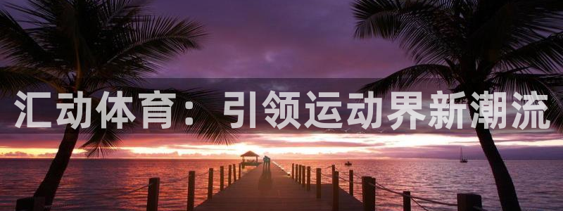 必一体育周公：汇动体